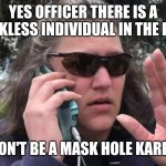 Karen | YES OFFICER THERE IS A MASKLESS INDIVIDUAL IN THE PARK; DON'T BE A MASK HOLE KAREN | image tagged in karen | made w/ Imgflip meme maker