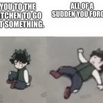 I know I am not the only one who does this | ALL OF A SUDDEN YOU FORGOT; YOU TO THE KITCHEN TO GO GET SOMETHING. | image tagged in deku low quality,mha,bnha | made w/ Imgflip meme maker