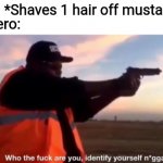 identify yourself | Villan: *Shaves 1 hair off mustache*; The hero: | image tagged in identify yourself | made w/ Imgflip meme maker