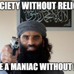 A society without religion is like a maniac without a gun | A SOCIETY WITHOUT RELIGION; IS LIKE A MANIAC WITHOUT A GUN | image tagged in religion of peace strikes again | made w/ Imgflip meme maker