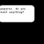Papyrus, do you want anything? meme