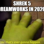 Like that's ever gonna happen. Meme Generator - Imgflip