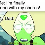 Incorrect Responce | Me: I'm finally done with my chores! My Dad: | image tagged in incorrect responce | made w/ Imgflip meme maker