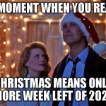 Only one to go | THE MOMENT WHEN YOU REALIZE; CHRISTMAS MEANS ONLY 1 MORE WEEK LEFT OF 2020! | image tagged in christmas vacation | made w/ Imgflip meme maker