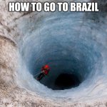 You're Going To Brazil | HOW TO GO TO BRAZIL | image tagged in huge hole | made w/ Imgflip meme maker