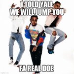 migos | I TOLD YALL WE WILL JUMP YOU; FA REAL DOE | image tagged in migos | made w/ Imgflip meme maker