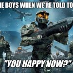 Me and the Bois | ME AND THE BOYS WHEN WE'RE TOLD TO GET A JOB; "YOU HAPPY NOW?" | image tagged in me and the bois | made w/ Imgflip meme maker
