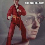 Karate Kyle | THEY MADE ME A MEME; I MADE THEM REGRET BEING BORN | image tagged in memes,karate kyle | made w/ Imgflip meme maker