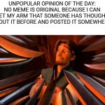 Unpopular Opinion Of The Day | UNPOPULAR OPINION OF THE DAY: NO MEME IS ORIGINAL BECAUSE I CAN BET MY ARM THAT SOMEONE HAS THOUGHT ABOUT IT BEFORE AND POSTED IT SOMEWHERE. | image tagged in unpopular opinion flynn | made w/ Imgflip meme maker