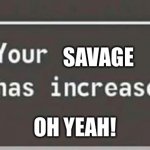 Your level has increased | SAVAGE; OH YEAH! | image tagged in your level has increased | made w/ Imgflip meme maker