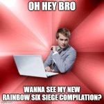 I sure do! | OH HEY BRO; WANNA SEE MY NEW RAINBOW SIX SIEGE COMPILATION? | image tagged in memes,overly suave it guy | made w/ Imgflip meme maker