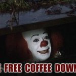 free coffee | I  HAVE  FREE  COFFEE  DOWN  HERE | image tagged in clown it | made w/ Imgflip meme maker