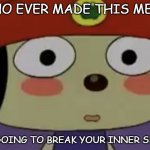 parappa | WHO EVER MADE THIS MEME; IM GOING TO BREAK YOUR INNER SKULL | image tagged in flushed parappa | made w/ Imgflip meme maker