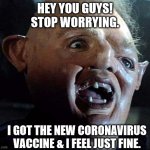 Don't panic. | HEY YOU GUYS!
STOP WORRYING. I GOT THE NEW CORONAVIRUS VACCINE & I FEEL JUST FINE. | image tagged in sloth goonies,coronavirus | made w/ Imgflip meme maker