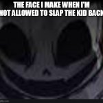 Too bad | THE FACE I MAKE WHEN I'M NOT ALLOWED TO SLAP THE KID BACK | image tagged in scary face ink | made w/ Imgflip meme maker