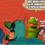stupid robin | WHY WOULD YOU SLAP SOMEONE AS STUPID AS ROBIN; WRONG I'M DRUNK | image tagged in kermit saving robin,kermit the frog,batman slapping robin | made w/ Imgflip meme maker
