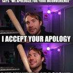 bat | WHEN YOU SEE AN OFFICIAL NOTICE SAYS "WE APOLOGIZE FOR YOUR INCONVENIENCE"; I ACCEPT YOUR APOLOGY; BUT MY YEET BAT DOESN'T | image tagged in bat,yeet | made w/ Imgflip meme maker