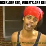 XDDDD | ROSES ARE RED, VIOLETS ARE BLUE -I have not washed my hands since 2002 | image tagged in memes,hide yo kids hide yo wife,roses are red,corona,funny,roses are red violets are are blue | made w/ Imgflip meme maker
