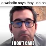 Om, Nom, Nom, Nom! | When a website says they use cookies: | image tagged in sam seder i don't care,memes,cookies,dont,matter | made w/ Imgflip meme maker