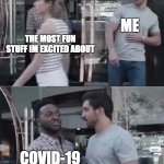 Bro Blocked | ME; THE MOST FUN STUFF IM EXCITED ABOUT; COVID-19 | image tagged in bro blocked | made w/ Imgflip meme maker