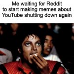 l | Me waiting for Reddit to start making memes about YouTube shutting down again | image tagged in micheal jackson popcorn | made w/ Imgflip meme maker