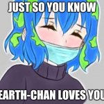your loved | JUST SO YOU KNOW; EARTH-CHAN LOVES YOU | image tagged in earth-chan is love earth-chan is life | made w/ Imgflip meme maker