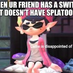 Callie is disappointed of you | WHEN UR FRIEND HAS A SWITCH BUT DOESN'T HAVE SPLATOON 2 | image tagged in callie is disappointed of you | made w/ Imgflip meme maker