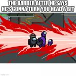 among us snap | THE BARBER AFTER HE SAYS HE'S GONNA TURN YOU HEAD A BIT | image tagged in among us snap | made w/ Imgflip meme maker