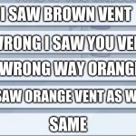 orange is the main suspect | I SAW BROWN VENT; WRONG I SAW YOU VENT; WRONG WAY ORANGE; I SAW ORANGE VENT AS WELL; SAME | image tagged in among us meetings | made w/ Imgflip meme maker