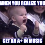 Hockey baby | WHEN YOU REALIZE YOU; GET AN A+ IN MUSIC | image tagged in hockey baby | made w/ Imgflip meme maker