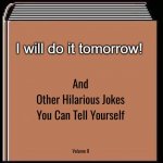 and other hilarious jokes you can tell yourself HD | I will do it tomorrow! | image tagged in and other hilarious jokes you can tell yourself hd | made w/ Imgflip meme maker