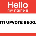 antiiiiiiiiiiii | ANTI UPVOTE BEGGAR | image tagged in hello my name is | made w/ Imgflip meme maker