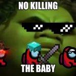 NO KILLING THE B A B Y | NO KILLING; THE BABY | image tagged in hello | made w/ Imgflip meme maker
