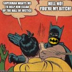 Covid Batman | HELL NO! YOU'RE MY BITCH! SUPERMAN WANTS ME TO HELP HIM CLEAN UP THE HALL OF JUSTICE | image tagged in covid batman | made w/ Imgflip meme maker