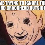 the crackhead outside 711 | ME TRYING TO IGNORE THE WEIRD CRACKHEAD OUTSIDE 711 | image tagged in shaggy this isnt weed fred scooby doo | made w/ Imgflip meme maker