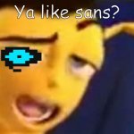 Ya like sans? | Ya like sans? | image tagged in barry b benson ya like jazz,sans | made w/ Imgflip meme maker