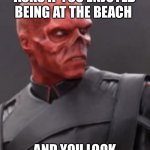 Apparently Not | WHEN SOMEONE ASKS IF YOU ENJOYED BEING AT THE BEACH; AND YOU LOOK AT THEM LIKE THIS | image tagged in red skull | made w/ Imgflip meme maker