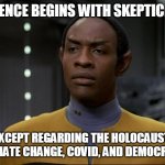 Tuvok | SCIENCE BEGINS WITH SKEPTICISM; EXCEPT REGARDING THE HOLOCAUST, CLIMATE CHANGE, COVID, AND DEMOCRACY | image tagged in tuvok | made w/ Imgflip meme maker