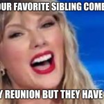 Taylor Swift | WHEN YOUR FAVORITE SIBLING COMES TO THE; FAMILY REUNION BUT THEY HAVE COVID | image tagged in taylor swift | made w/ Imgflip meme maker
