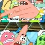 I hate anti gamers #9 | WHY DON'T WE PUT ANTI GAMERS, AND PUT THEM SOMEWHERE ELSE! | image tagged in push it somewhere else patrick,gamer | made w/ Imgflip meme maker