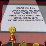 Lisa PowerPoint | REDDIT WILL PICK UP ON A TREND AND THEN DROP IT AFTER A FEW WEEKS. WE ALL FORGOT ABOUT CUTIES, JOHNNY DEPP, AND THE HONG KONG PROTESTS. | image tagged in lisa powerpoint | made w/ Imgflip meme maker