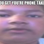 All around me are familiar faces OG kid | WHEN YOU GET YOU'RE PHONE TAKEN AWAY | image tagged in all around me are familiar faces og kid | made w/ Imgflip meme maker