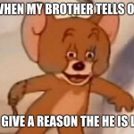 Tom and Jerry | ME WHEN MY BROTHER TELLS ON ME; BUT I GIVE A REASON THE HE IS LYING. | image tagged in tom and jerry | made w/ Imgflip meme maker