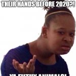 Who didn't wash their hands until a pandemic? | WHO WASN'T WASHING THEIR HANDS BEFORE 2020?! YA FILTHY ANIMALS! | image tagged in animals,dirty,wash your hands,hand sanitizer,filthy,pandemic | made w/ Imgflip meme maker