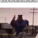 Upvote or comment if you can relate | 8 YR ME TRYING TO REACH THE TREE BEFORE THE CAR | image tagged in officer earl running | made w/ Imgflip meme maker