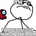 Fk Yeah Meme | FK NO; YOU’RE LITTLE SISTER SNEAKS IN YOU’RE ROOM | image tagged in memes,fk yeah | made w/ Imgflip meme maker