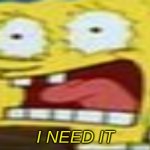 I NEED IT