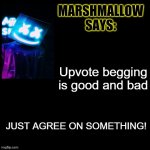 Settle this | Upvote begging is good and bad; JUST AGREE ON SOMETHING! | image tagged in marshmallow says,upvote begging,yes,no | made w/ Imgflip meme maker