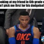 westbrook sitting | me looking at my friend in 6th grade when he didn’t pick me first for his dodgeball team | image tagged in westbrook sitting | made w/ Imgflip meme maker