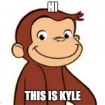 kyle | HI; THIS IS KYLE | image tagged in curious george | made w/ Imgflip meme maker